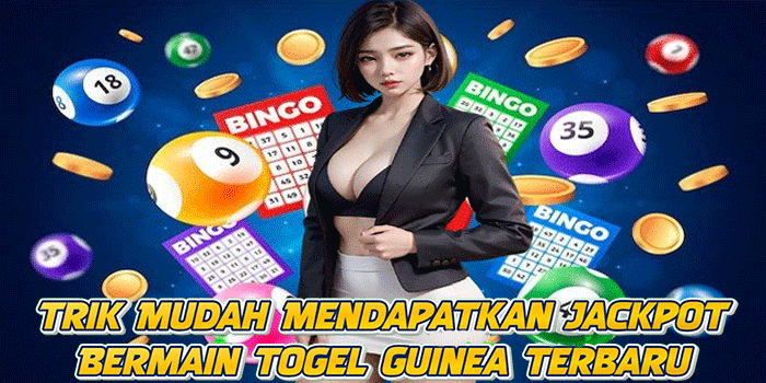 Trik Mudah Mendapatkan Jackpot Bermain Togel Guinea Terbaru