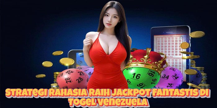 Strategi Rahasia Raih Jackpot Fantastis di Togel Venezuela